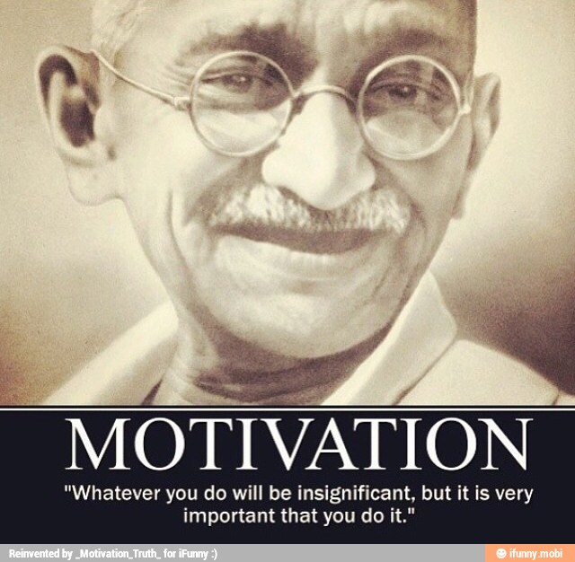 MOTIVATION
"Whatever you do will be insignificant, but it is very
important that you do it."