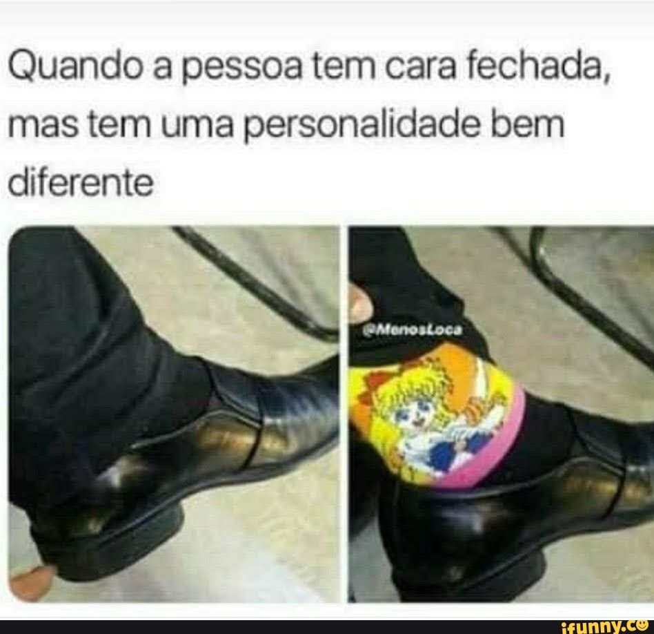 Quando a pessoa tem cara fechada, mas tem uma personalidade bem diferente