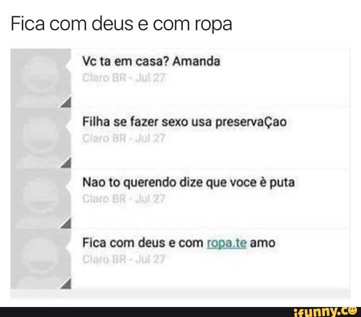 Fica com deus e com ropa
Vc ta em casa? Amanda
Filha se fazer sexo usa preservaÇao
Nao to querendo dize que voce é puta
A
Fica com deus e com ropa.te amo