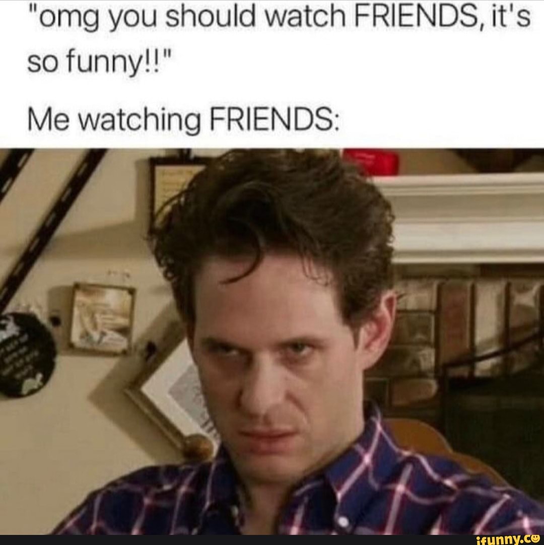 omg-you-should-watch-friends-it-s-so-funny-me-watching-friends