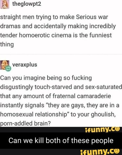 Theglowpt2 straight men trying to make Serious war dramas and accidentally making incredibly