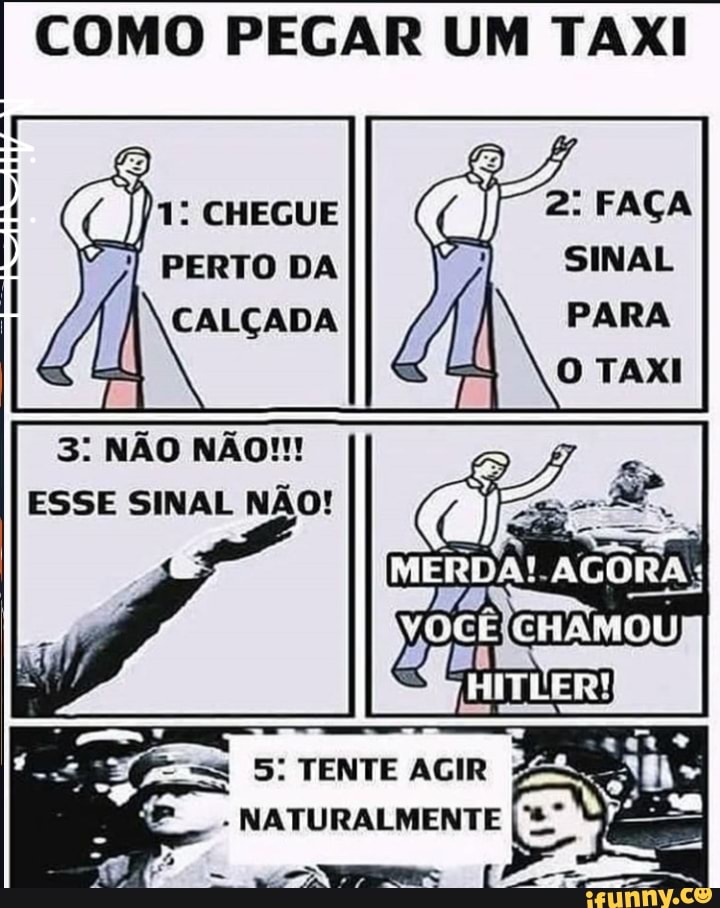 COMO PEGAR UM TAXI
)1: CHEGUE
PERTO DA
CALÇADA
ESSE SINAL NÃO!
5: TENTE AGIR
NATURALMENT