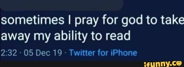 Sometimes I pray for god to take away my ability to read 232 05 Dec 19  Twitter for iPhone - iFunny Brazil