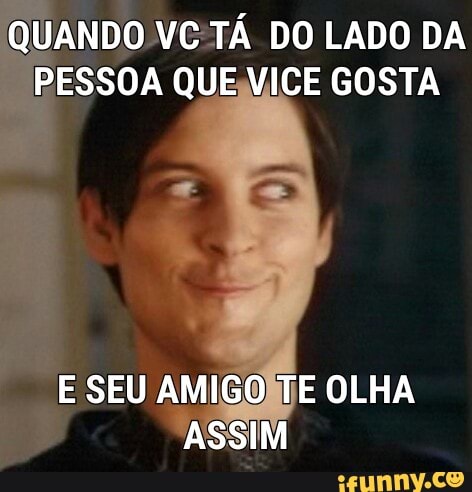QUANDO VC:TÁ DO LADO DA
PESSOA QUEJMICE GOSTA
