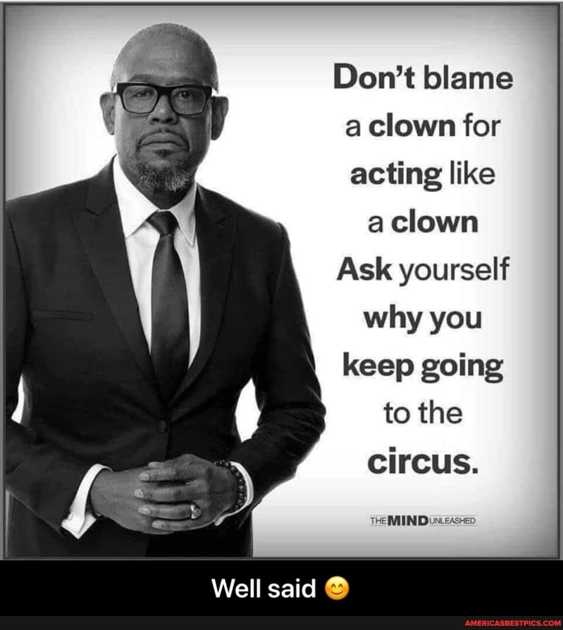 Don't blame a clown for
acting like
a clown
Ask yourself why you keep going to the circus.
Well said - Well said 😊