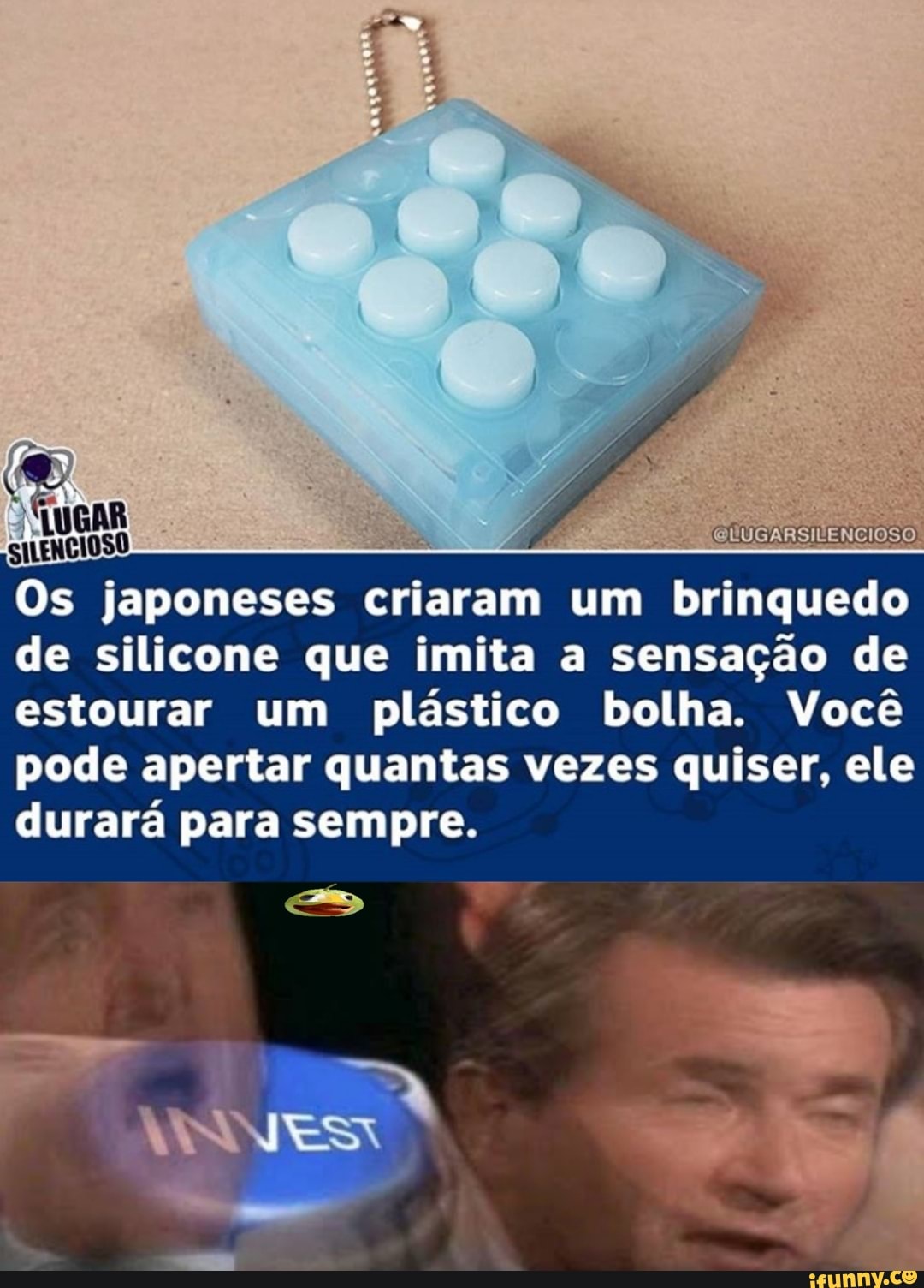 GUUGAR
Os japoneses criaram um brinquedo de silicone que imita a sensação de estourar um plástico bolha. Você
pode apertar quantas vezes quiser, ele durará para sempre.