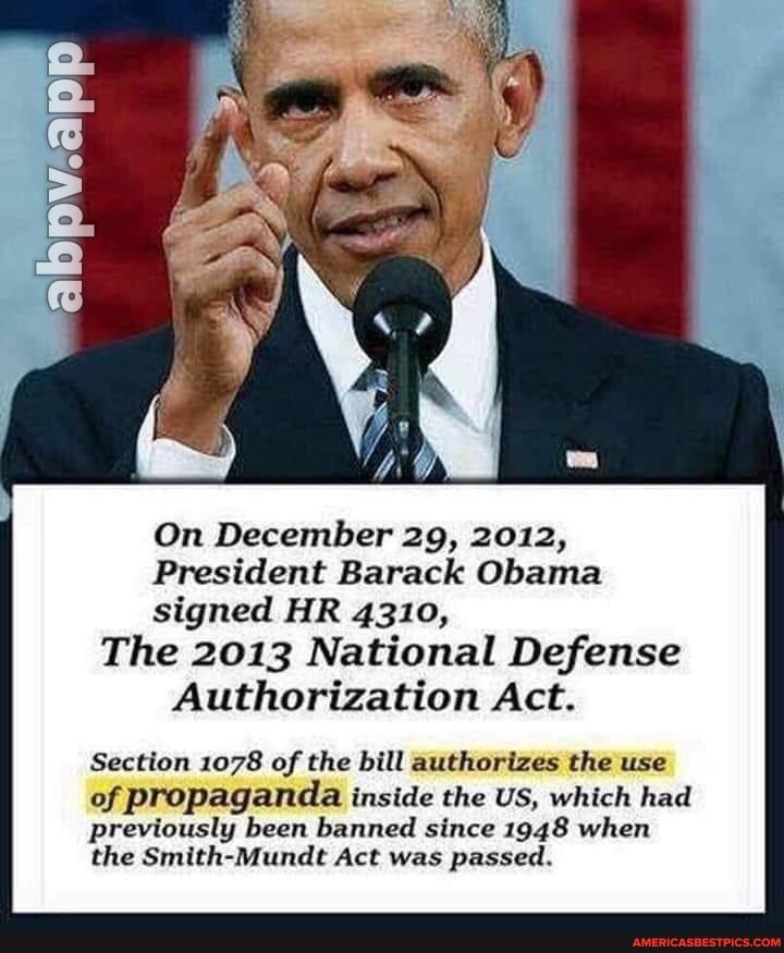 On December 29, 2012,
President Barack Obama signed HR 4310,
The 2013 National Defense
Authorization Act.
Section 1078 of the bill authorizes the use of propaganda inside the US, which had
previously been banned since 1948 when the Smith-Mundt Act was passed.