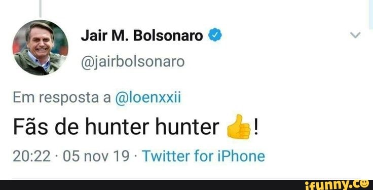 Jair M. Bolsonaro @jairbolsonaro
Em resposta a @loenxxii
Fas de hunter hunter "=!
Twitter for iPhone