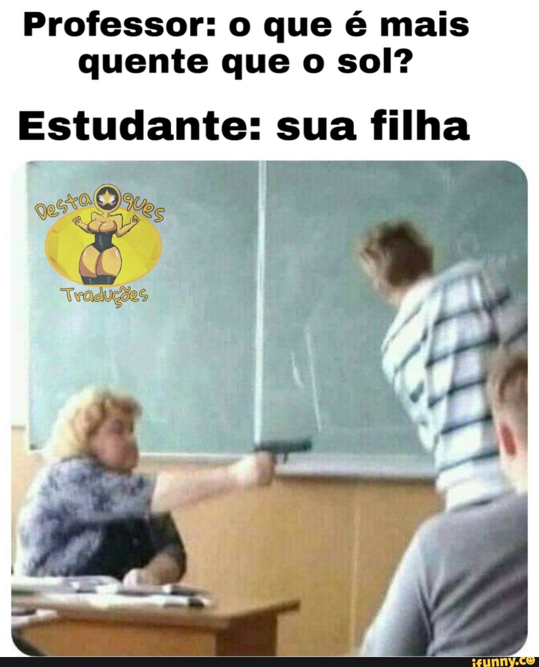 Professor: o que é mais
quente que o sol?
Estudante: sua filha