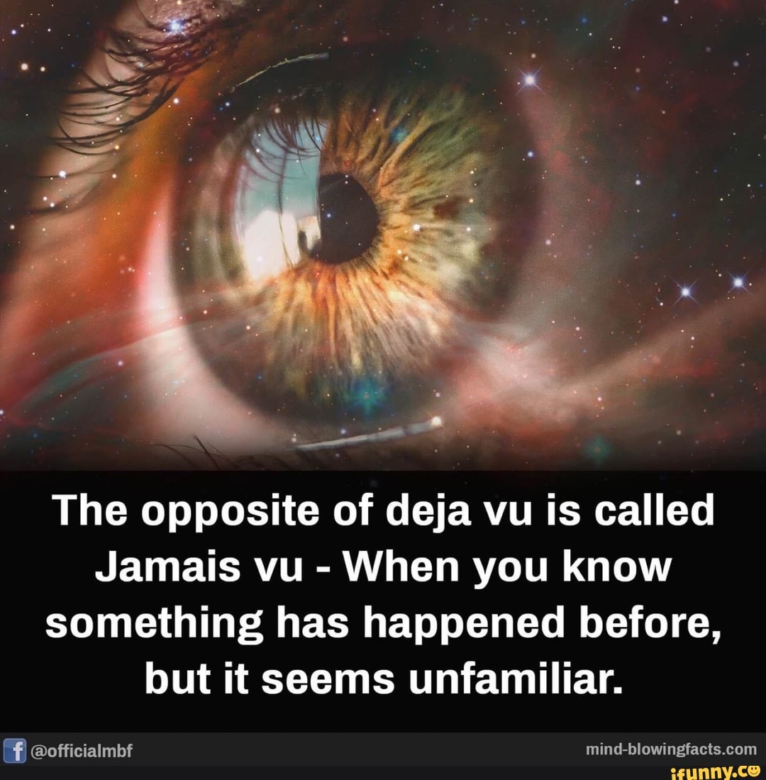 The opposite of deja vu is called
When you know
something has happened before,
but it seems unfamiliar.