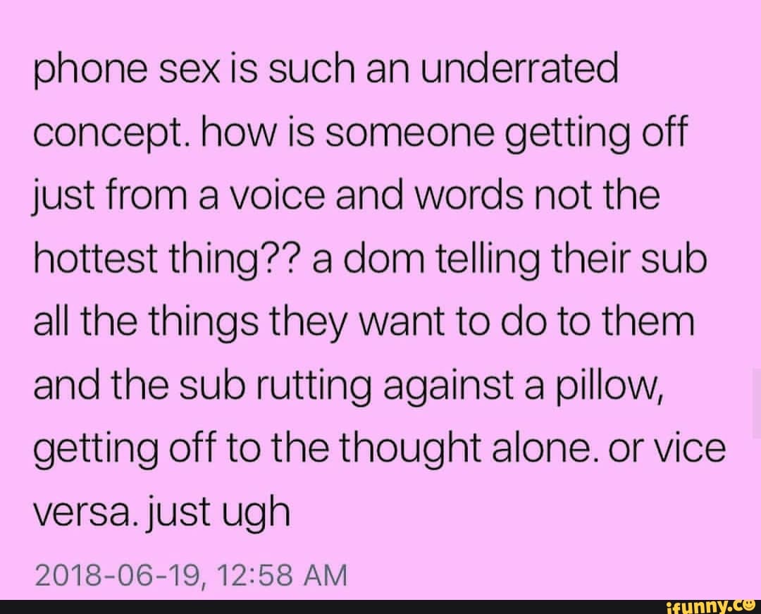 Phone sex is such an underrated concept. how is someone getting off just  from a voice