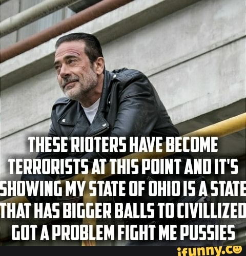 TERRORISTS AT THIS POINT ANDIT'S
SHOWING MY STATE OF OHIO IS A STATE
HAT HAS BIGGER BALLS TO CIVILLIZED
GOT A PROBLEM FIGHT ME PUSSIES