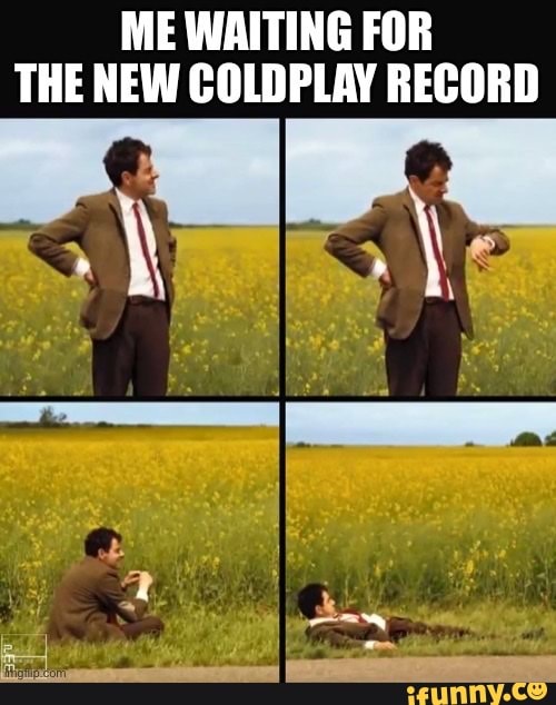 ME WAITING FOR THE NEW COLDPLAY RECORD