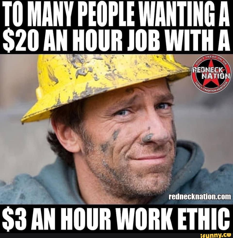 TO MANY PEOPLE WANTING A $20 AN HOUR JOB WITH A $3 AN HOUR WORK ETHIC ...