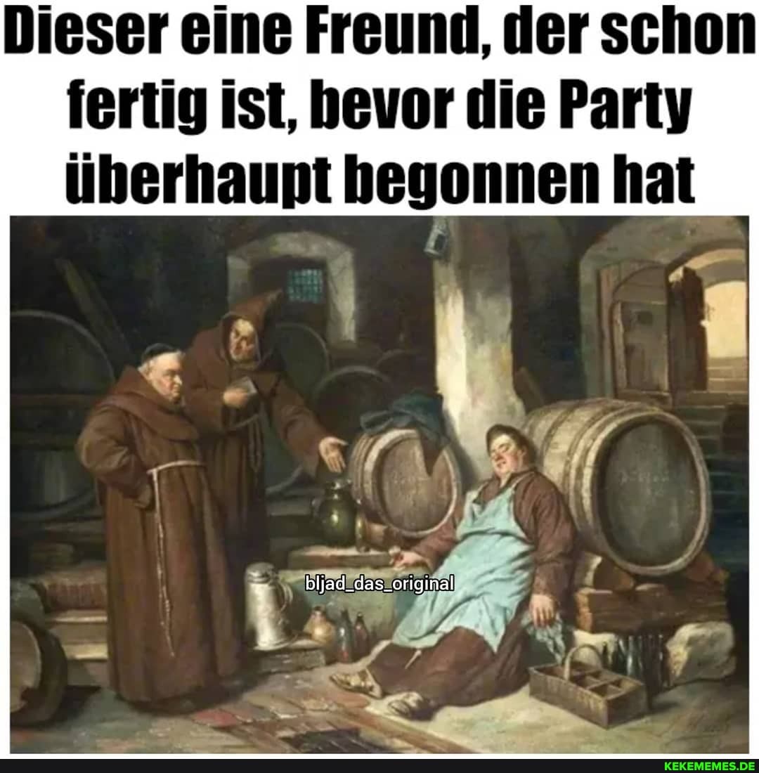 Dieser eine Freund, der schon fertig ist, hevor die Party überhaupt begonnen hat