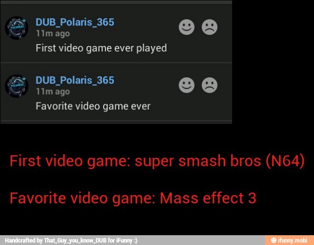 DUB Polaris 365 E) First video game ever played
Favorite video game: Mass effect 3
