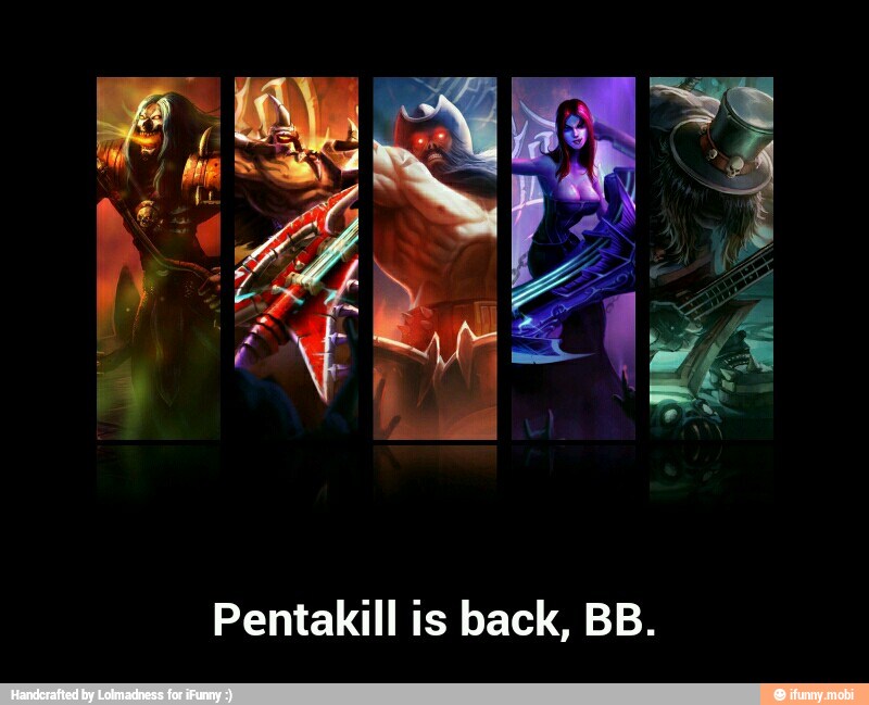 Pentakill is back, BB. - Pentakill is back, BB.