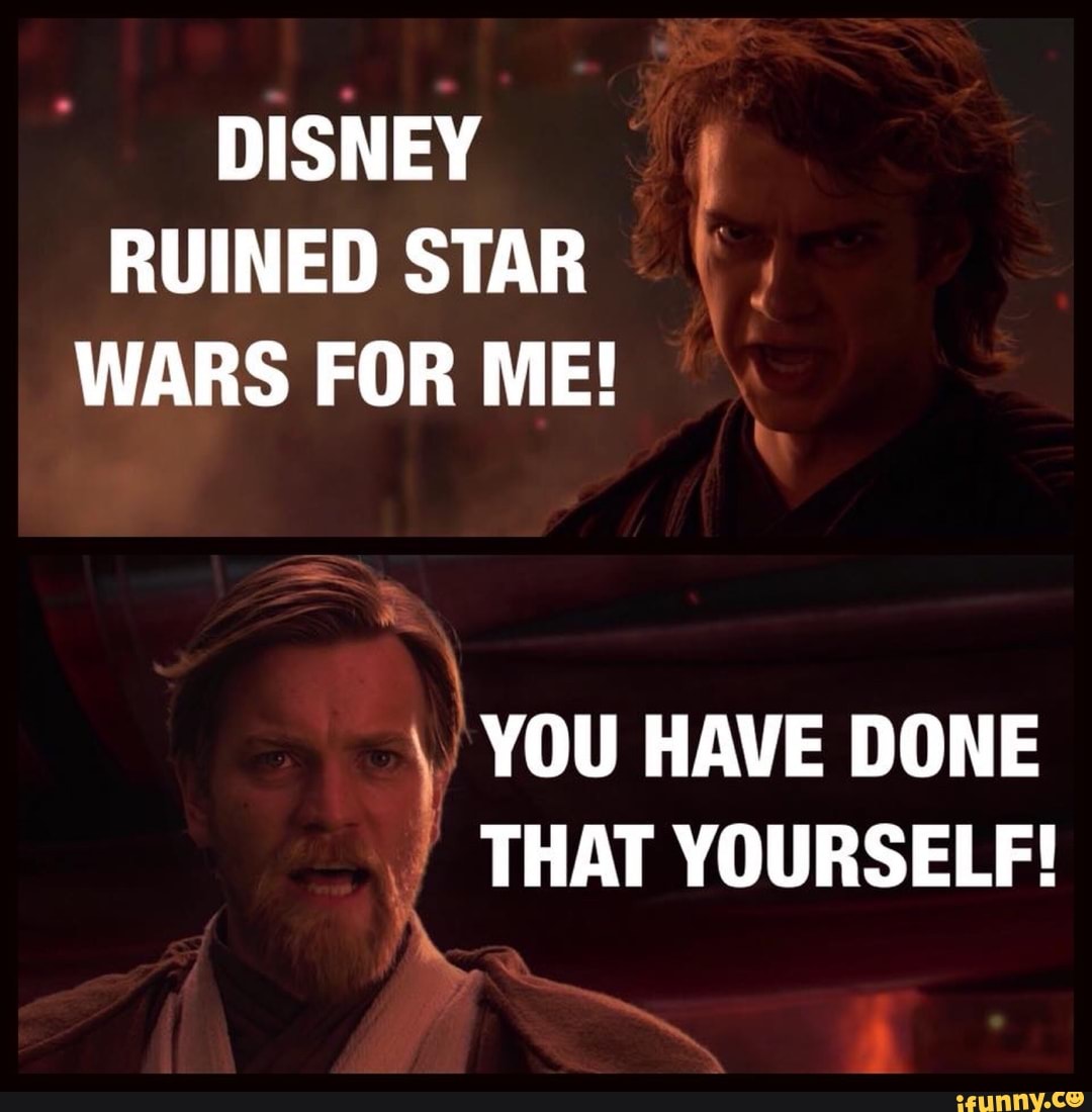 DISNEY =I RUINED STAR I. WARS FOR ME! YOU HAVE DONE - iFunny