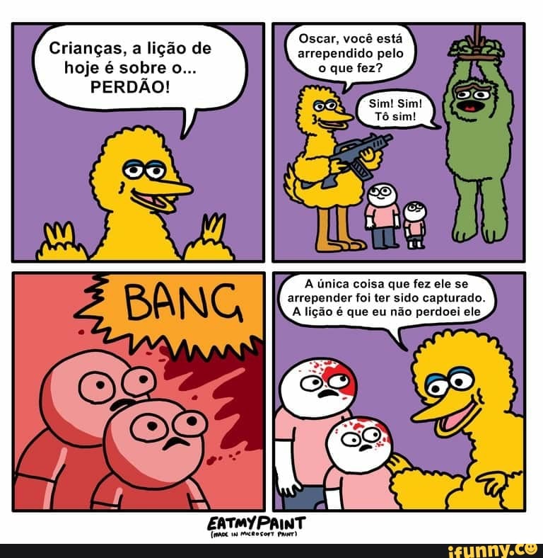 A única coisa que fez ele se
arrepender foi ter sido capturado.
A lição é que eu não perdoei ele