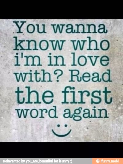 You wanna
know who
i'm in love
with? Read
I
the first
word again