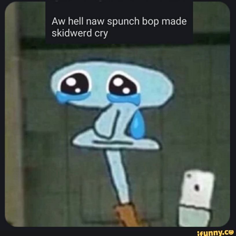 Aw Hell Naw Spunch Bop Made Skidwerd Cry C.) Cr - IFunny