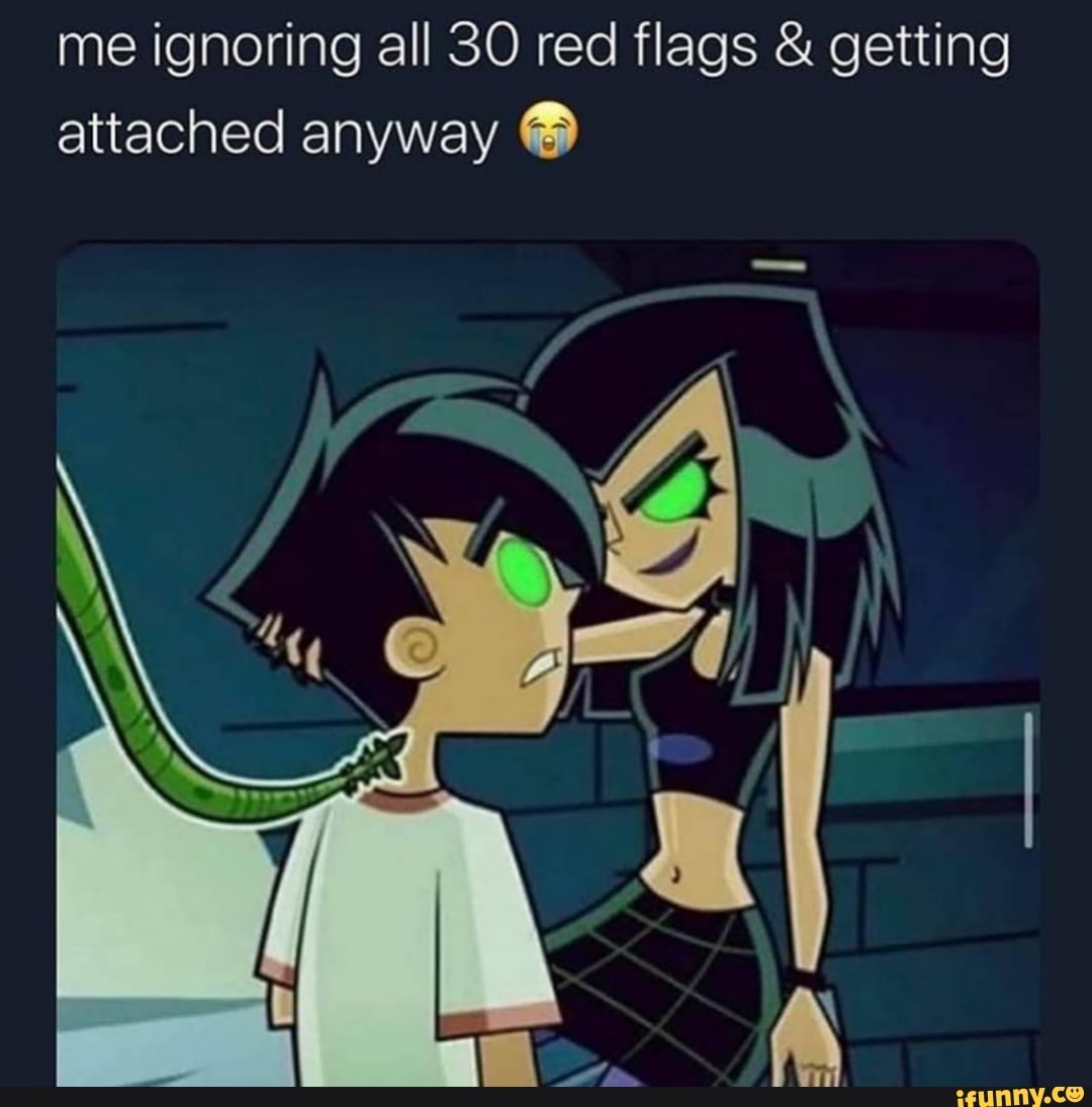 me ignoring all 30 red flags & getting attached anyway