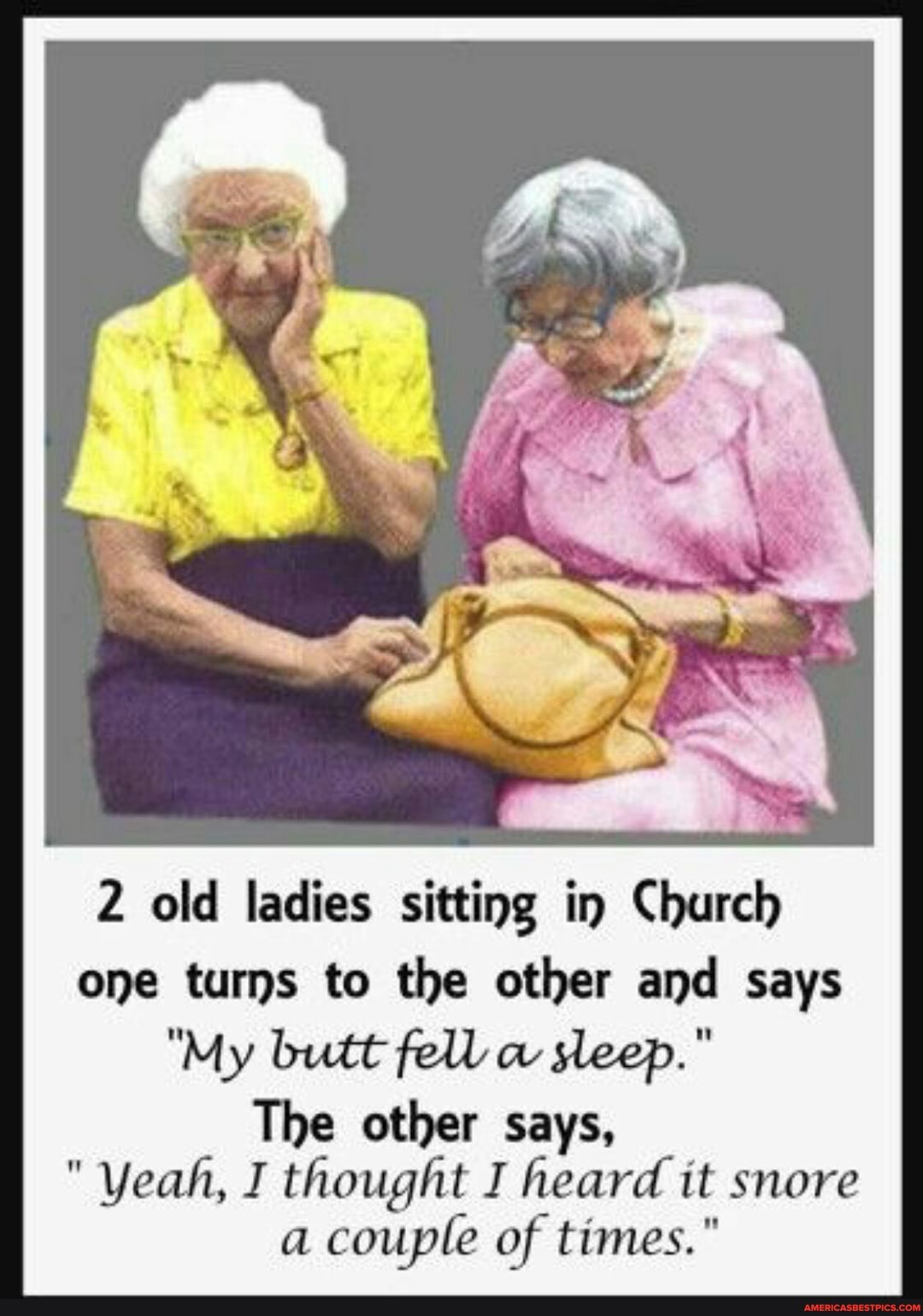 2 Old Ladies Sitting In Church One Turns To The Other And Says My Butt Fell Sleep The Other Says Yeah I Thought I Heard It Snore A Couple Of Times
