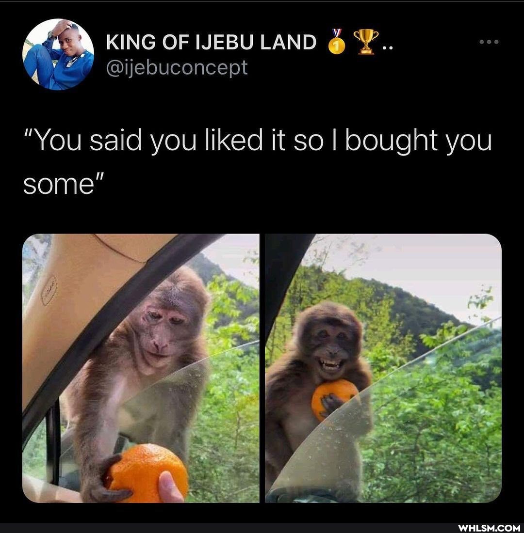 KING OF IJEBULAND
"You said you liked it so I bought you some"