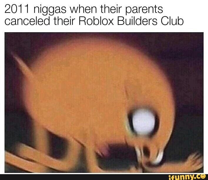 2011 Niggas When Their Parents Canceled Their Roblox Builders Club