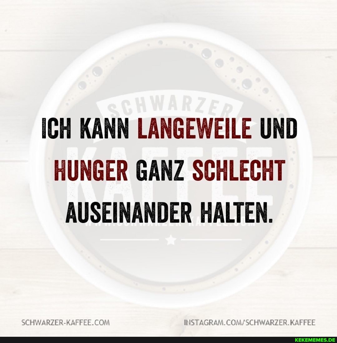 ICH KANN LANGEWEILE UND HUNGER GANZ SCHLECHT AUSEINANDER HALTEN.