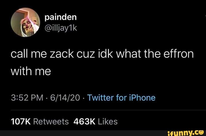 call me zack cuz idk what the effron
with me
3:52 PM 6/14/20 Twitter for iPhone