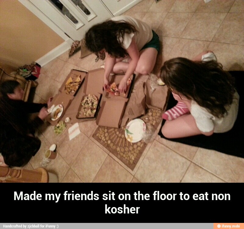 Made my friends sit on the floor to eat non
kosher - Made my friends sit on the floor to eat non kosher