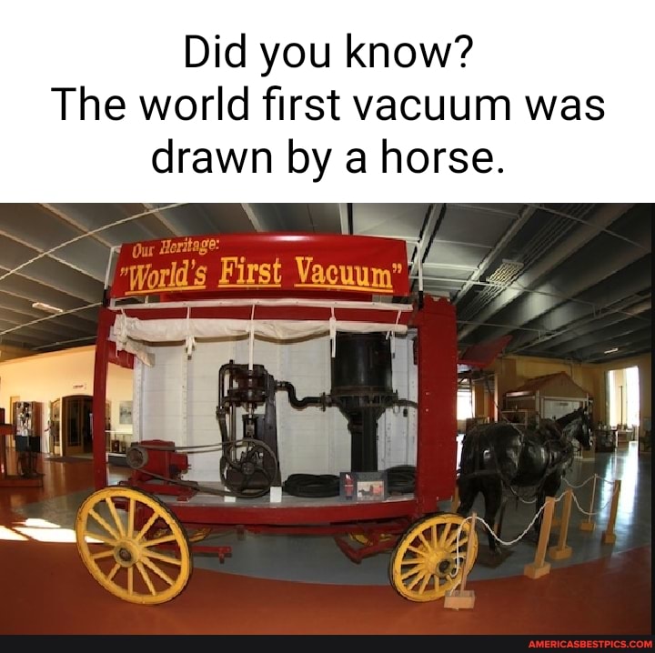 Did you know? The world first vacuum was drawn by a horse. America’s