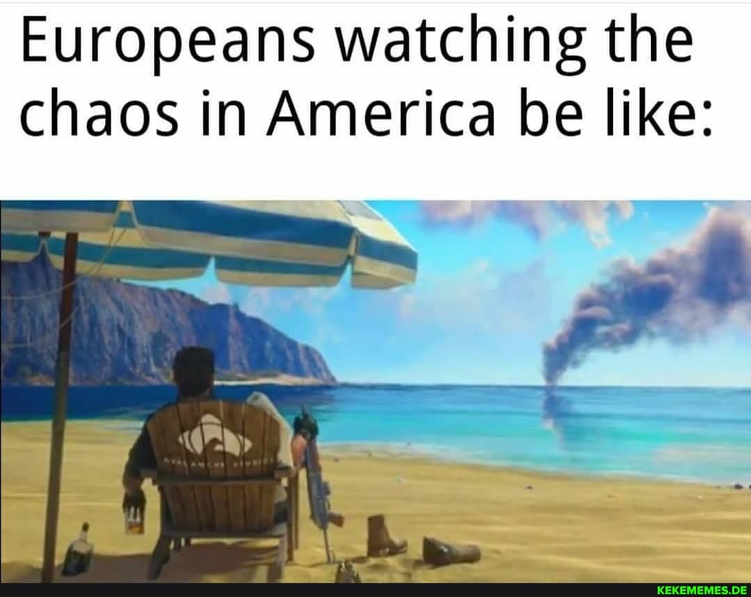 Europeans watching the chaos in America be like: