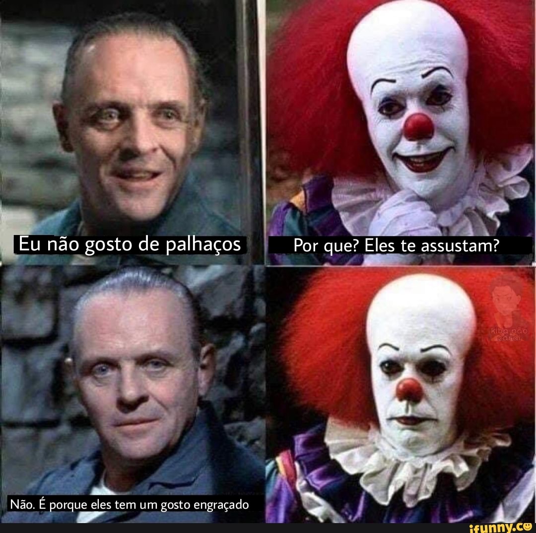 Eu não gosto de palhaços Por que? Eles te assustam? panaço -
'Não. É porque eles tem um gosto engraçado