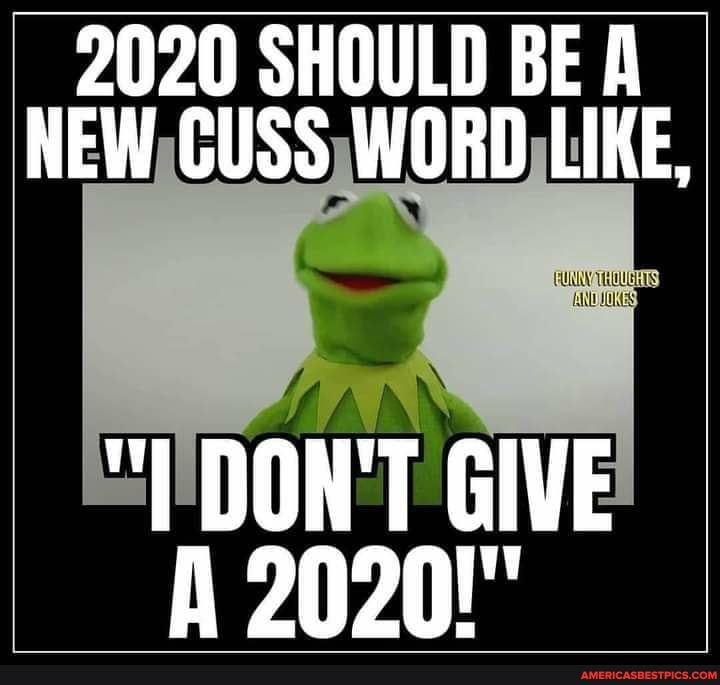 2020 SHOULD BE NEW GUSS WORD LIKE,
DON'T GIVE A 2020!"