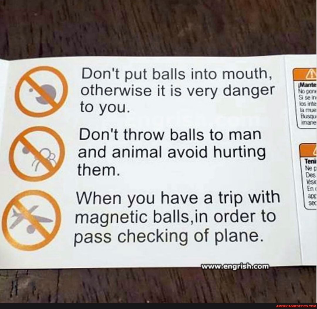 Don't put balls into mouth, otherwise it is very danger to you.
Don't throw balls to man and animal avoid hurting them.
When you have a trip with magnetic balls,in order to pass checking of plane.