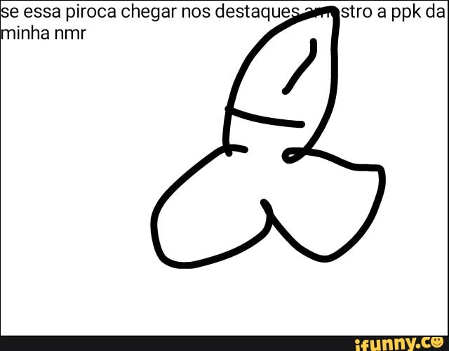 se essa piroca chegar nos destaque
minha nmr