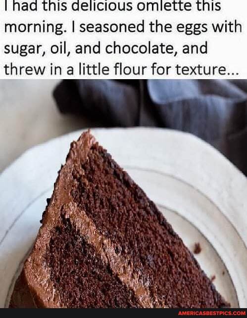 Nad this delicious omiette tnis morning. I seasoned the eggs with sugar, oil, and chocolate, and
threw in a little flour for texture...