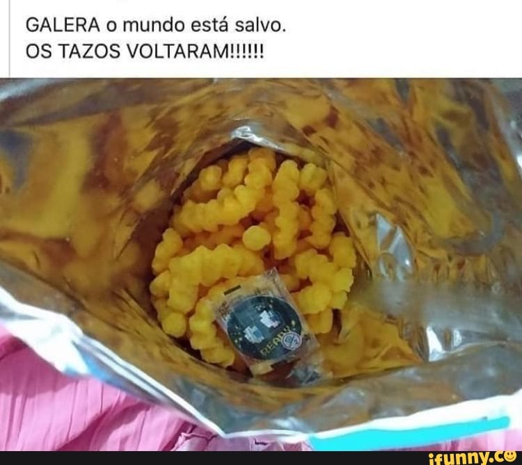 GALERA o mundo está salvo.
OS TAZOS VOLTARAM