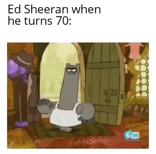 Ed Sheeran when he turns 70: - )