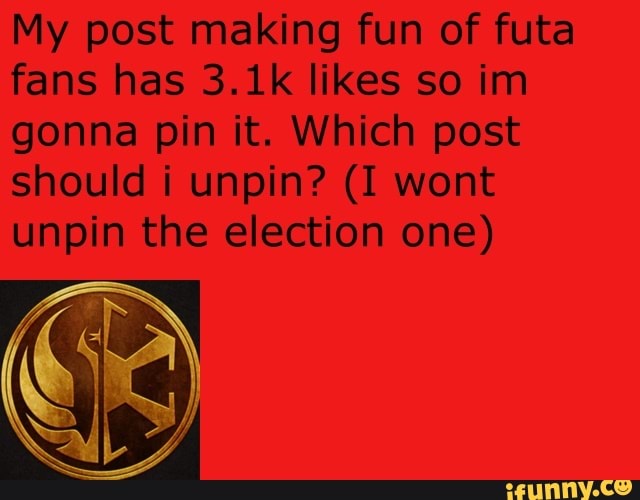 My post making fun of futa
fans has 3.1k likes so im
gonna pin it. Which post
should i unpin? (I wont
unpin the election one)