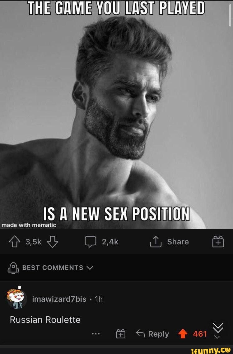 THE GAME YOU LAST PLAYED IS A NEW SEX POSITION made with mena BEST COMMENTS  imawizard7bis Russian Roulette ap 2,4k Share Reply - iFunny