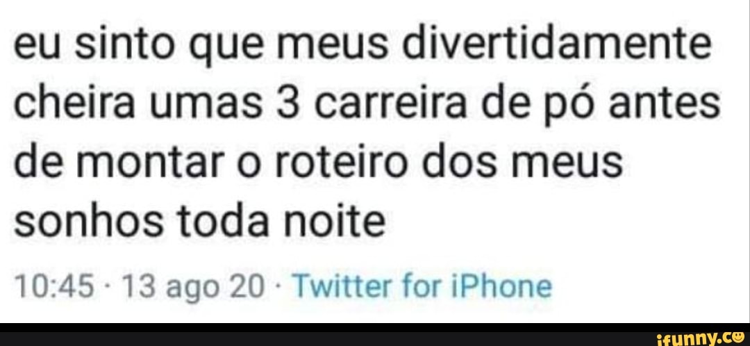 eu sinto que meus divertidamente cheira umas 3 carreira de pó antes de montar o roteiro dos meus sonhos toda noite
13 ago 20 Twitter for iPhone