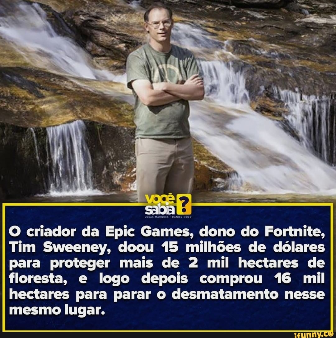 O criador da Epic Games, dono do Fortnite,
Tim Sweeney, doou 15 milhões de dólares para proteger mais de 2 mil hectares de floresta, e logo depois comprou 16 mil hectares para parar o desmatamento nesse mesmo lugar.