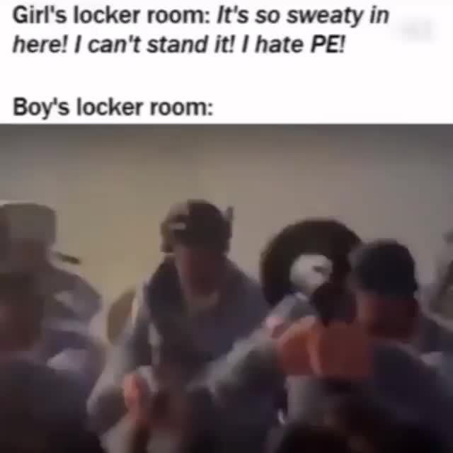 Girl S Locker Room It S So Sweaty In Here I Can T Stand M I Hate Pe Boy S Locker Room Ifunny