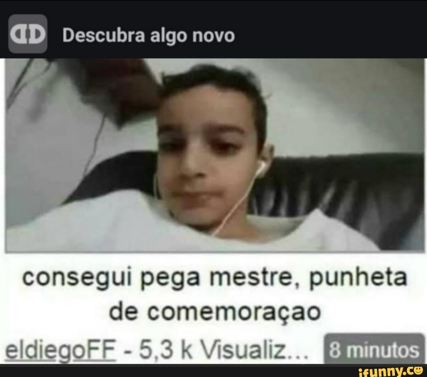 GD Descubra algo novo
consegui pega mestre, punheta de comemoração
eldiegoFF 5,3 Visualiz utos