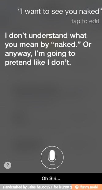 "I want to see you naked"
I don't understand what
you mean by "naked." Or
anyway, I'm going to
pretend like I don't. - Oh Siri...