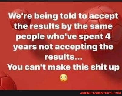 We're being told to accept the results by the same people who've spent 4 years not accepting the results...
You can't make this shit up