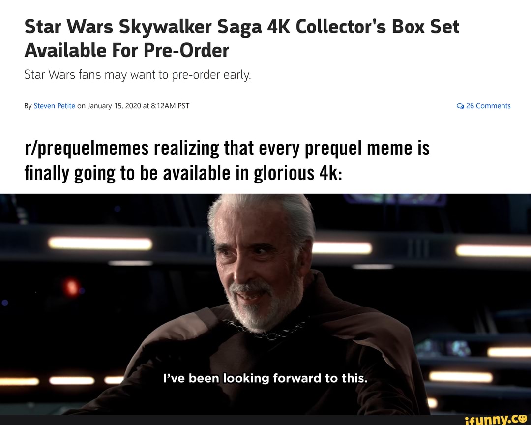 Star Wars Skywalker Saga 4K Collector's Box Set
Available For Pre-Order
Star Wars fans may want to pre-order early.
Steven 2020 at 8:12AM PST
r/prequelmemes realizing that every prequel meme is
finally going to be available in glorious 4k:
dd Pve been looking forward to this.